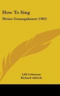 How to Sing: Meine Gesangskunst (1902) di Lilli Lehmann edito da Kessinger Publishing