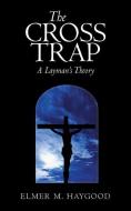 The Cross Trap: A Layman's Theory di M. Haygood Elmer M. Haygood, Elmer M. Haygood edito da AUTHORHOUSE