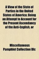 A View Of The State Of Parties In The United States Of America; Being An Attempt To Account For The Present Ascendancy Of The Anti-english, Or di Samuel MacCormack, Miscellaneous Pamphlet Collection DLC edito da General Books Llc