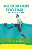 Association Football - And How To Play It di John Cameron edito da Brewster Press