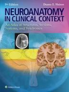 Neuroanatomy in Clinical Context: An Atlas of Structures, Sections, Systems, and Syndromes di Hanies, Duane E. Haines edito da LWW