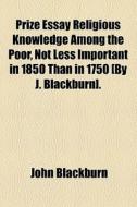 Prize Essay Religious Knowledge Among Th di John Blackburn edito da General Books