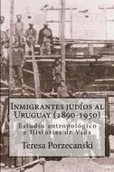 Inmigrantes Judios Al Uruguay (1890-1950): Estudio Antropologico E Historias de Vida. di Teresa Porzecanski edito da Createspace