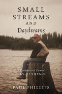 Small Streams and Daydreams: A Contrarian's View of Fly-fishing di Paul Phillips edito da OUTSKIRTS PR