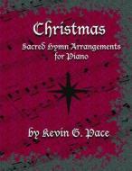 Sacred Hymn Arrangements for Piano - Christmas: Christmas Edition di Kevin G. Pace edito da Createspace