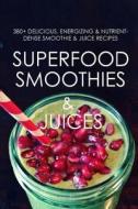 Superfood Smoothies and Juices: 380+ Delicious, Energizing & Nutrient-Dense Smoothie & Juice Recipes di United Authors edito da Createspace