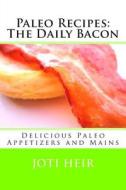 Paleo Recipes: The Daily Bacon: Delicious Paleo Appetizers and Mains di Joti Heir edito da Createspace