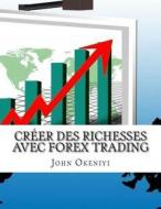 Creer Des Richesses Avec Forex Trading: Aucune Chance de Perdre Dernieres Strategies Et Indicateur Que Les Pros Utilisent Avec Succes di John Okeniyi edito da Createspace