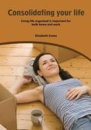 Consolidating Your Life: Living Life Organized Is Important for Both Home and Work di Elizabeth Evans edito da Createspace