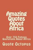Amazing Quotes about Africa: Over 750 Famous Quotations about Africa di Quote Octopus edito da Createspace Independent Publishing Platform