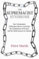 The Supremacist Syndrome: How the Maltreatment of Animals Is Linked to the Exploitation of Women, Slavery, and Genocide di Peter Marsh edito da LATERN PUB & MEDIA