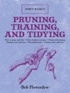 Pruning, Training, and Tidying: Bob's Basics di Bob Flowerdew edito da SKYHORSE PUB
