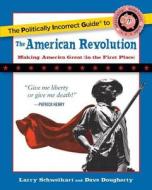 The Politically Incorrect Guide to the American Revolution di Larry Schweikart, Dave Dougherty edito da REGNERY PUB INC