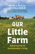Our Little Farm: Adventures in Sustainable Living di Peter Wohlleben, Miriam Wohlleben edito da GREYSTONE BOOKS