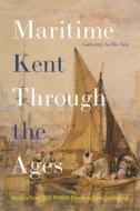 Maritime Kent Through The Ages - Gateway To The Sea di Stuart Bligh, Elizabeth Edwards, Sheila Sweetinburgh edito da Boydell & Brewer Ltd