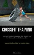 Crossfit Training: The Best Crossfit Workout Guide With Nutrition Tips For Maximum Results In Minimum Time (Beginner's Workout Guide: The di Coleman Daniel edito da LIGHTNING SOURCE INC