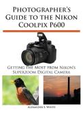 Photographer's Guide to the Nikon Coolpix P600 di Alexander S. White edito da White Knight Press