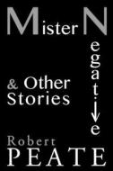 Mister Negative and Other Stories di Robert Peate edito da Createspace Independent Publishing Platform