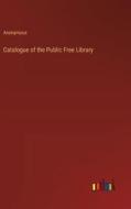 Catalogue of the Public Free Library di Anonymous edito da Outlook Verlag