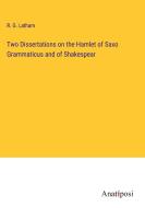 Two Dissertations on the Hamlet of Saxo Grammaticus and of Shakespear di R. G. Latham edito da Anatiposi Verlag