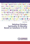 Relating Christian Spirituality to Morality Based on Galatians 5:16-24 di Wilfred Okelo edito da LAP Lambert Academic Publishing