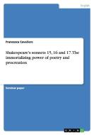 Shakespeare's Sonnets 15, 16 and 17. the Immortalizing Power of Poetry and Procreation di Francesca Cavaliere edito da Grin Verlag