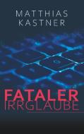 Fataler Irrglaube di Matthias Kastner edito da Books on Demand