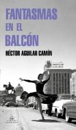 Fantasmas En El Balcón di Héctor Aguilar Camín edito da LITERATURA RANDOM HOUSE