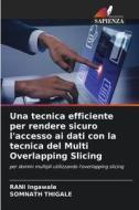 Una tecnica efficiente per rendere sicuro l'accesso ai dati con la tecnica del Multi Overlapping Slicing di Rani Ingawale, Somnath Thigale edito da Edizioni Sapienza
