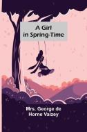 A Girl in Spring-Time di George de Horne Vaizey edito da Alpha Editions