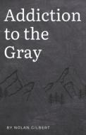 Addiction To The Gray di Gilbert Nolan Gilbert edito da Independently Published