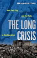 The Long Crisis: New York City and the Path to Neoliberalism di Benjamin Holtzman edito da OXFORD UNIV PR