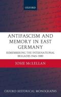 Antifascism and Memory in East Germany: Remembering the International Brigades 1945-1989 di Josie McLellan edito da OXFORD UNIV PR
