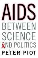 AIDS Between Science and Politics di Peter Piot edito da Columbia University Press