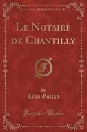 Le Notaire De Chantilly (classic Reprint) di Leon Gozlan edito da Forgotten Books