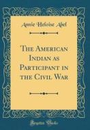 The American Indian as Participant in the Civil War (Classic Reprint) di Annie Heloise Abel edito da Forgotten Books