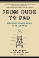 From Dude to Dad: The Diaper Dude Guide to Pregnancy di Chris Pegula, Frank Meyer edito da PERIGEE BOOKS