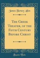 The Greek Theater, of the Fifth Century Before Christ (Classic Reprint) di James Turney Allen edito da Forgotten Books