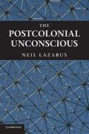 The Postcolonial Unconscious di Neil Lazarus edito da Cambridge University Press
