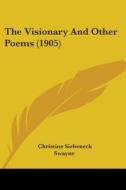 The Visionary And Other Poems 1905 di CHRISTINE SI SWAYNE edito da Kessinger Publishing