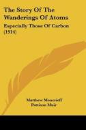 The Story of the Wanderings of Atoms: Especially Those of Carbon (1914) di Matthew Moncrieff Pattison Muir edito da Kessinger Publishing