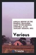 Annual Report of the General Treasurer, Made to the General Assembly, at Its January Session, 1892 di Various edito da LIGHTNING SOURCE INC