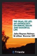 The Grail of Life; An Anthology on Heroic Death and Immortal Life di John Haynes Holmes edito da LIGHTNING SOURCE INC