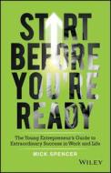 Start Before You're Ready: The Young Entrepreneur's Guide to Extraordinary Success in Work and Life di Mick Spencer edito da WILEY