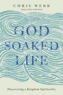 God-Soaked Life: Discovering a Kingdom Spirituality di Chris Webb edito da IVP BOOKS