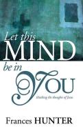 Let This Mind Be in You di Frances Hunter edito da WHITAKER HOUSE