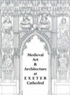 Medieval Art and Architecture at Exeter Cathedral edito da Maney Publishing