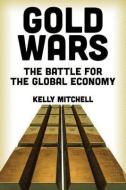 Gold Wars: The Battle for the Global Economy di Kelly Mitchell edito da CLARITY PR INC