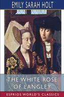 THE WHITE ROSE OF LANGLEY ESPRIOS CLASS di EMILY SARAH HOLT edito da LIGHTNING SOURCE UK LTD