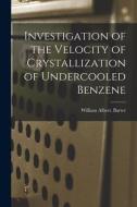 Investigation of the Velocity of Crystallization of Undercooled Benzene di William Albert Barter edito da LIGHTNING SOURCE INC